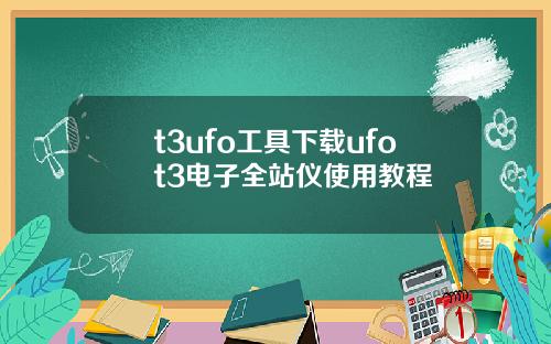 t3ufo工具下载ufot3电子全站仪使用教程