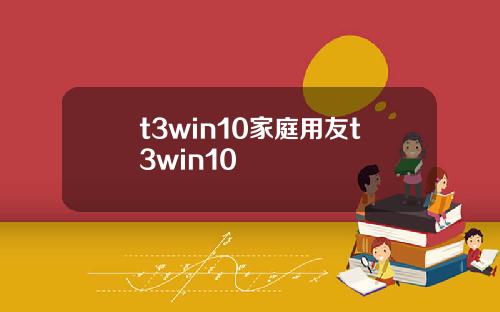 t3win10家庭用友t3win10