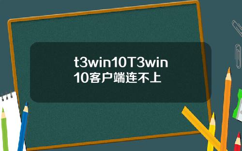t3win10T3win10客户端连不上