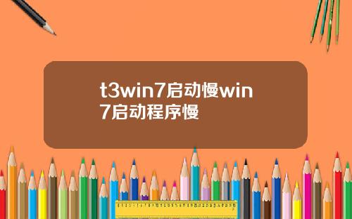 t3win7启动慢win7启动程序慢