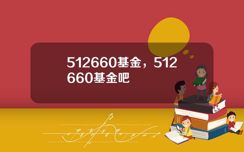 512660基金，512660基金吧