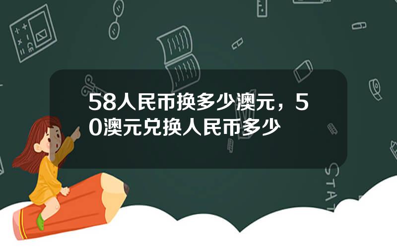 58人民币换多少澳元，50澳元兑换人民币多少