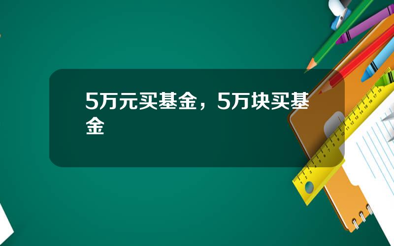 5万元买基金，5万块买基金