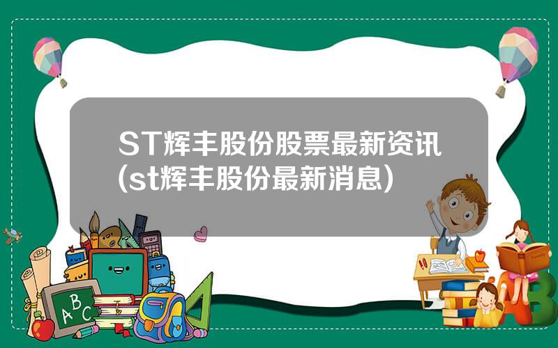 ST辉丰股份股票最新资讯(st辉丰股份最新消息)