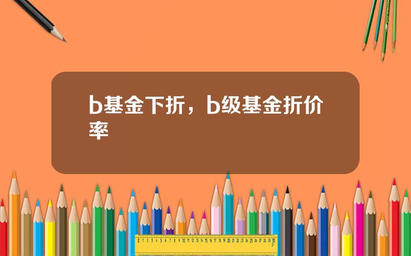 b基金下折，b级基金折价率