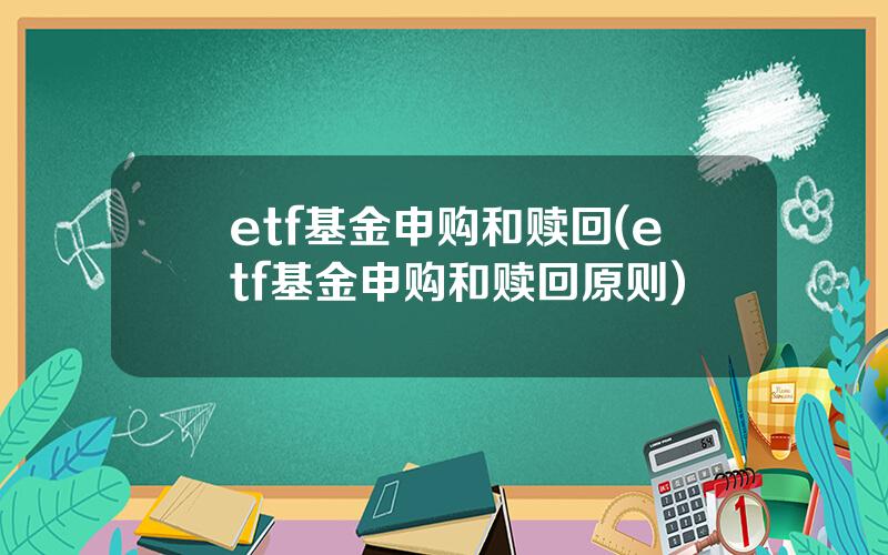 etf基金申购和赎回(etf基金申购和赎回原则)