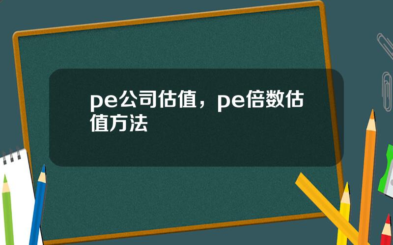 pe公司估值，pe倍数估值方法