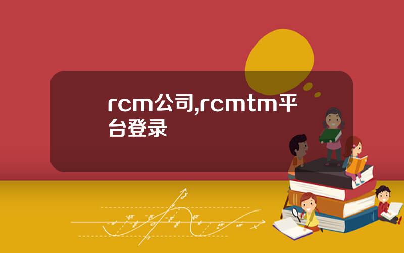rcm公司,rcmtm平台登录