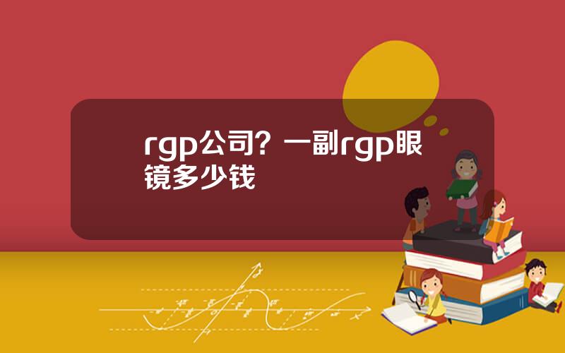 rgp公司？一副rgp眼镜多少钱