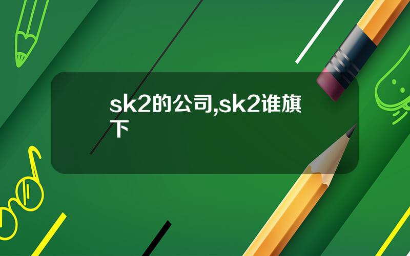 sk2的公司,sk2谁旗下
