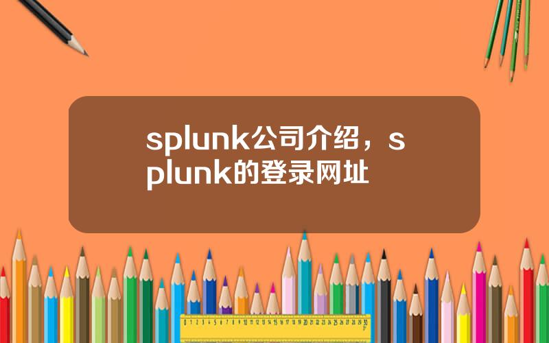 splunk公司介绍，splunk的登录网址