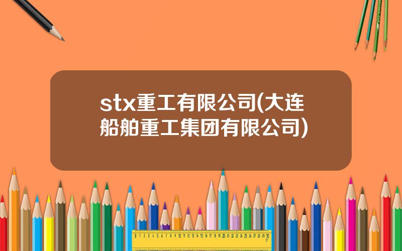 stx重工有限公司(大连船舶重工集团有限公司)
