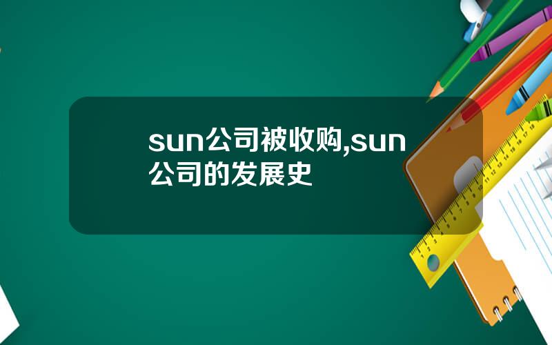 sun公司被收购,sun公司的发展史