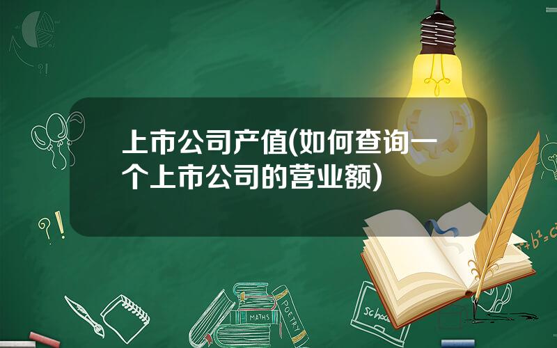 上市公司产值(如何查询一个上市公司的营业额)