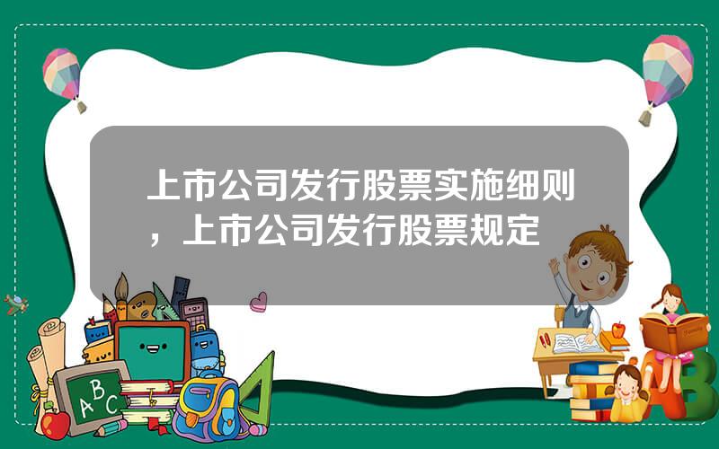 上市公司发行股票实施细则，上市公司发行股票规定