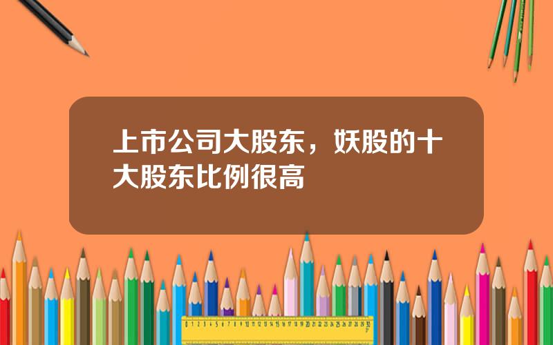 上市公司大股东，妖股的十大股东比例很高