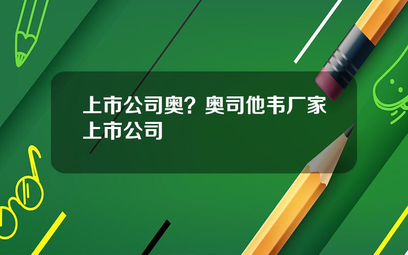 上市公司奥？奥司他韦厂家上市公司