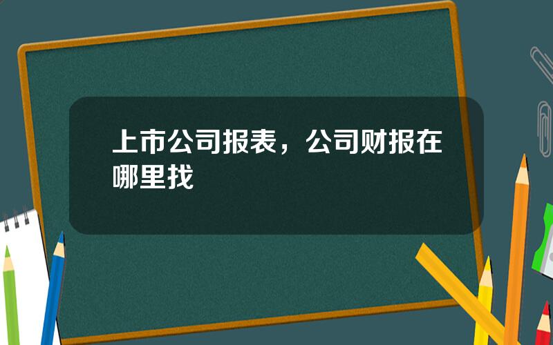 上市公司报表，公司财报在哪里找