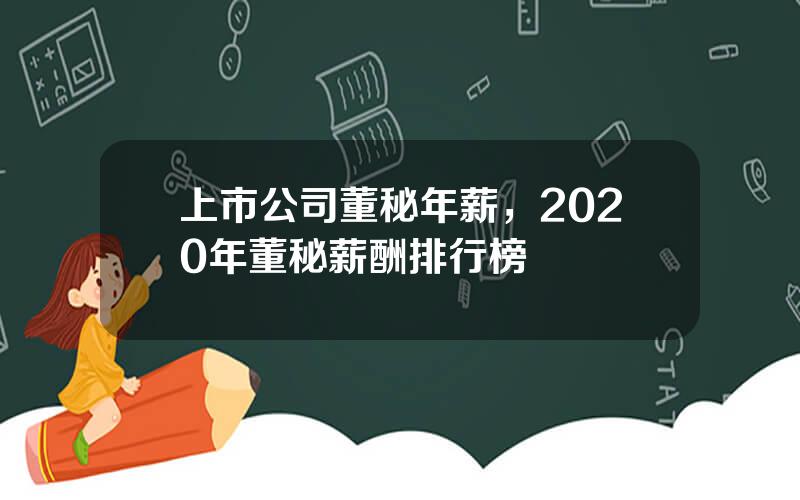 上市公司董秘年薪，2020年董秘薪酬排行榜