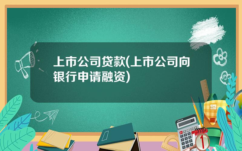 上市公司贷款(上市公司向银行申请融资)