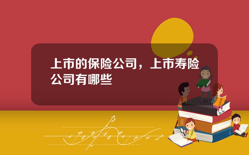 上市的保险公司，上市寿险公司有哪些