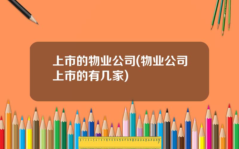 上市的物业公司(物业公司上市的有几家)