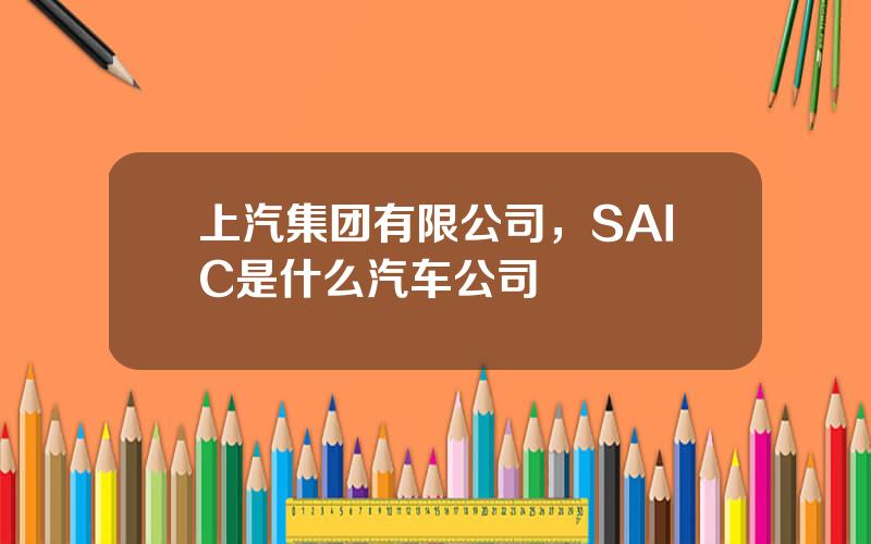 上汽集团有限公司，SAIC是什么汽车公司