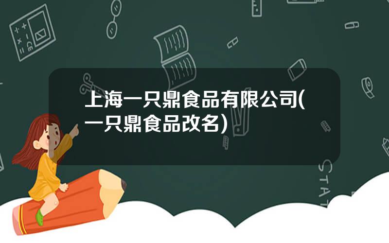 上海一只鼎食品有限公司(一只鼎食品改名)