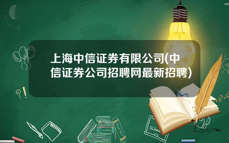上海中信证券有限公司(中信证券公司招聘网最新招聘)