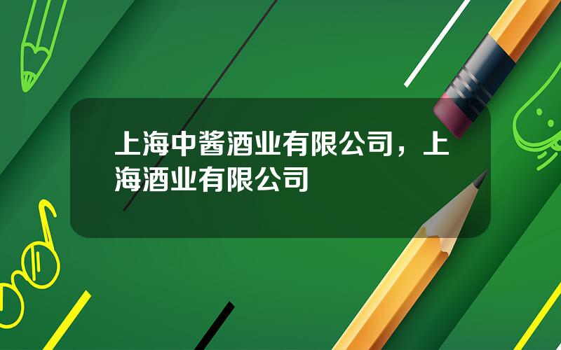 上海中酱酒业有限公司，上海酒业有限公司