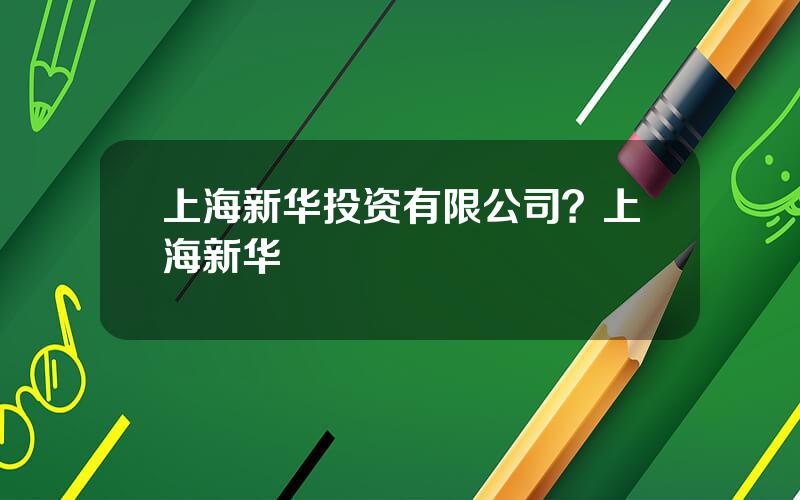 上海新华投资有限公司？上海新华
