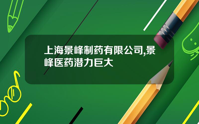 上海景峰制药有限公司,景峰医药潜力巨大