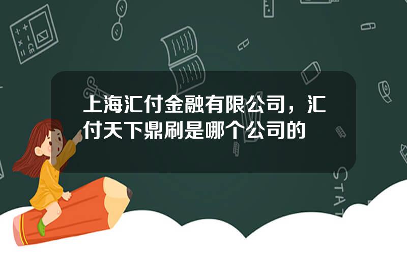 上海汇付金融有限公司，汇付天下鼎刷是哪个公司的
