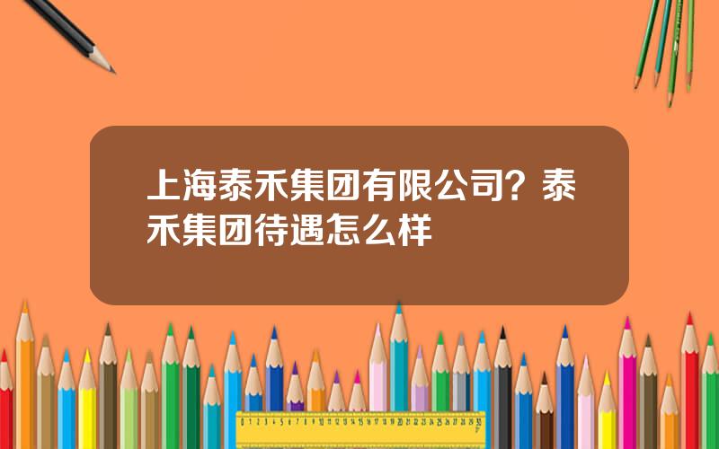 上海泰禾集团有限公司？泰禾集团待遇怎么样
