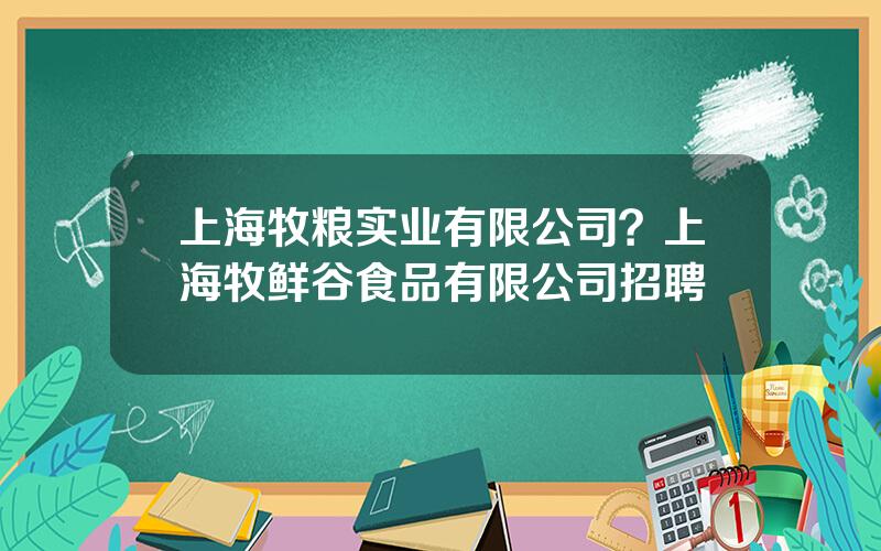 上海牧粮实业有限公司？上海牧鲜谷食品有限公司招聘