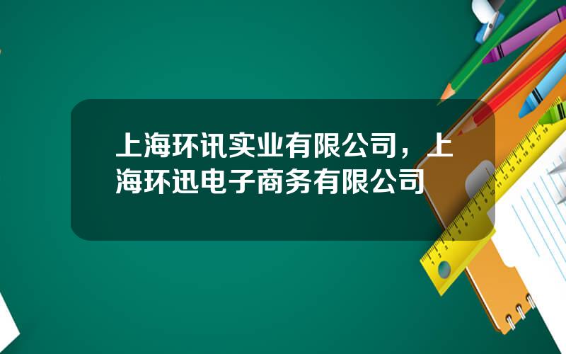 上海环讯实业有限公司，上海环迅电子商务有限公司