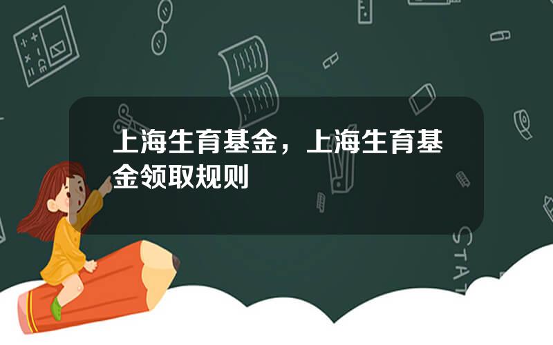 上海生育基金，上海生育基金领取规则