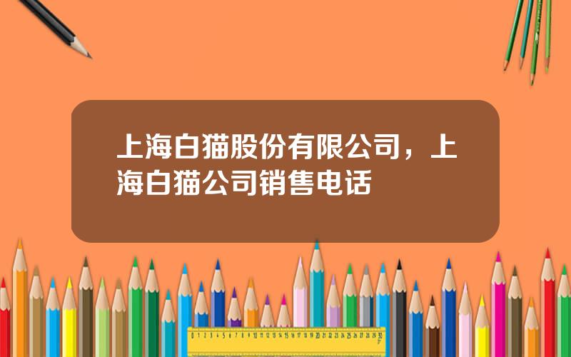 上海白猫股份有限公司，上海白猫公司销售电话