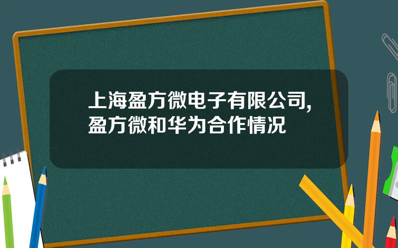 上海盈方微电子有限公司,盈方微和华为合作情况
