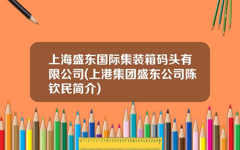 上海盛东国际集装箱码头有限公司(上港集团盛东公司陈钦民简介)