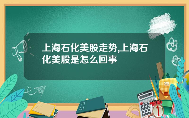 上海石化美股走势,上海石化美股是怎么回事