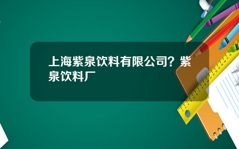 上海紫泉饮料有限公司？紫泉饮料厂