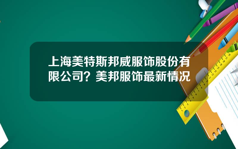 上海美特斯邦威服饰股份有限公司？美邦服饰最新情况