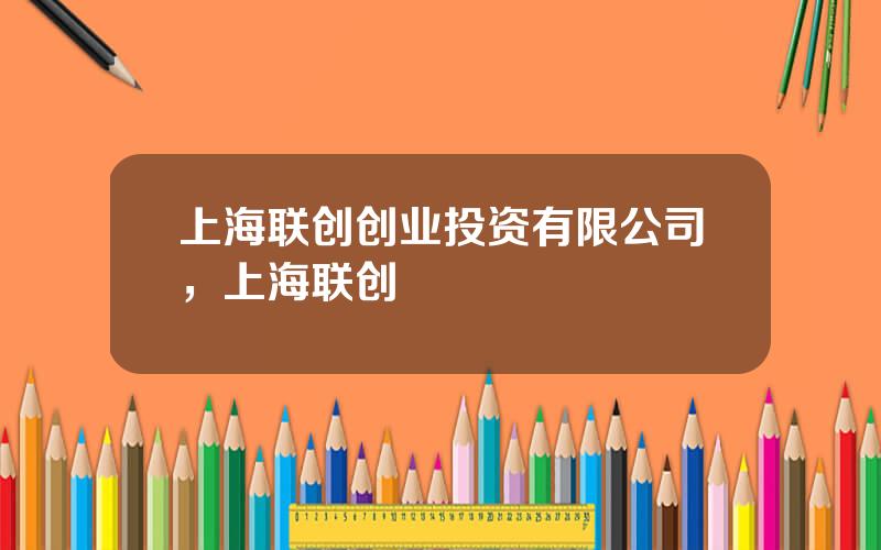 上海联创创业投资有限公司，上海联创