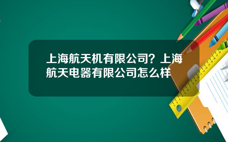 上海航天机有限公司？上海航天电器有限公司怎么样