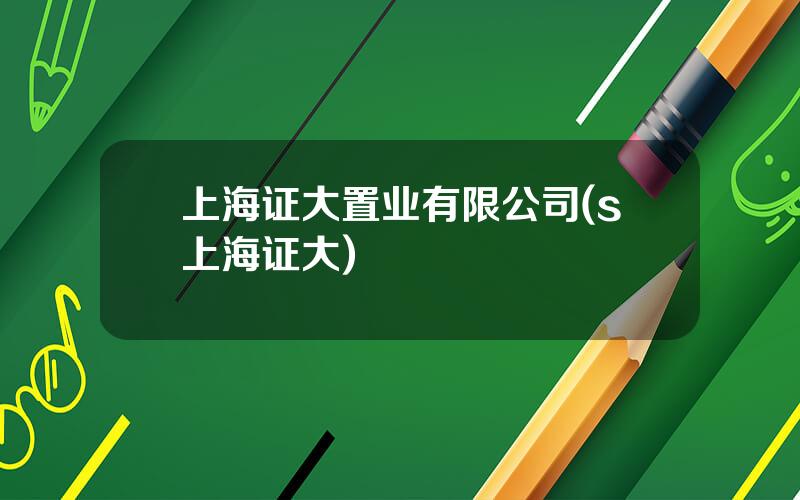 上海证大置业有限公司(s上海证大)