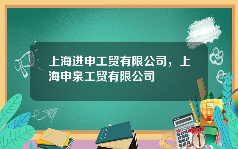 上海进申工贸有限公司，上海申泉工贸有限公司