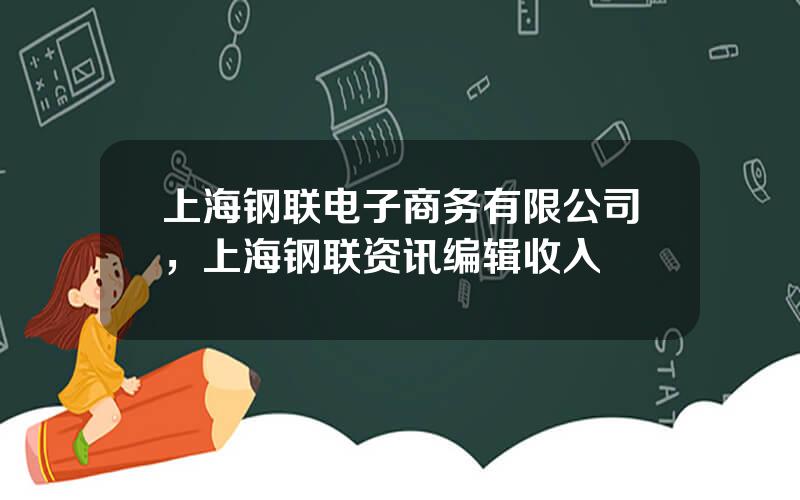 上海钢联电子商务有限公司，上海钢联资讯编辑收入