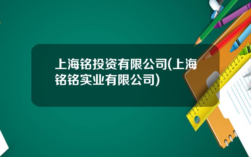 上海铭投资有限公司(上海铭铭实业有限公司)