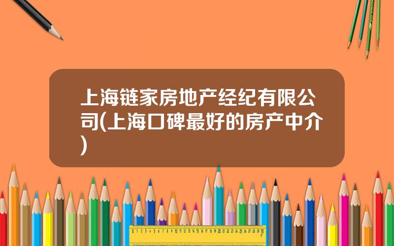 上海链家房地产经纪有限公司(上海口碑最好的房产中介)